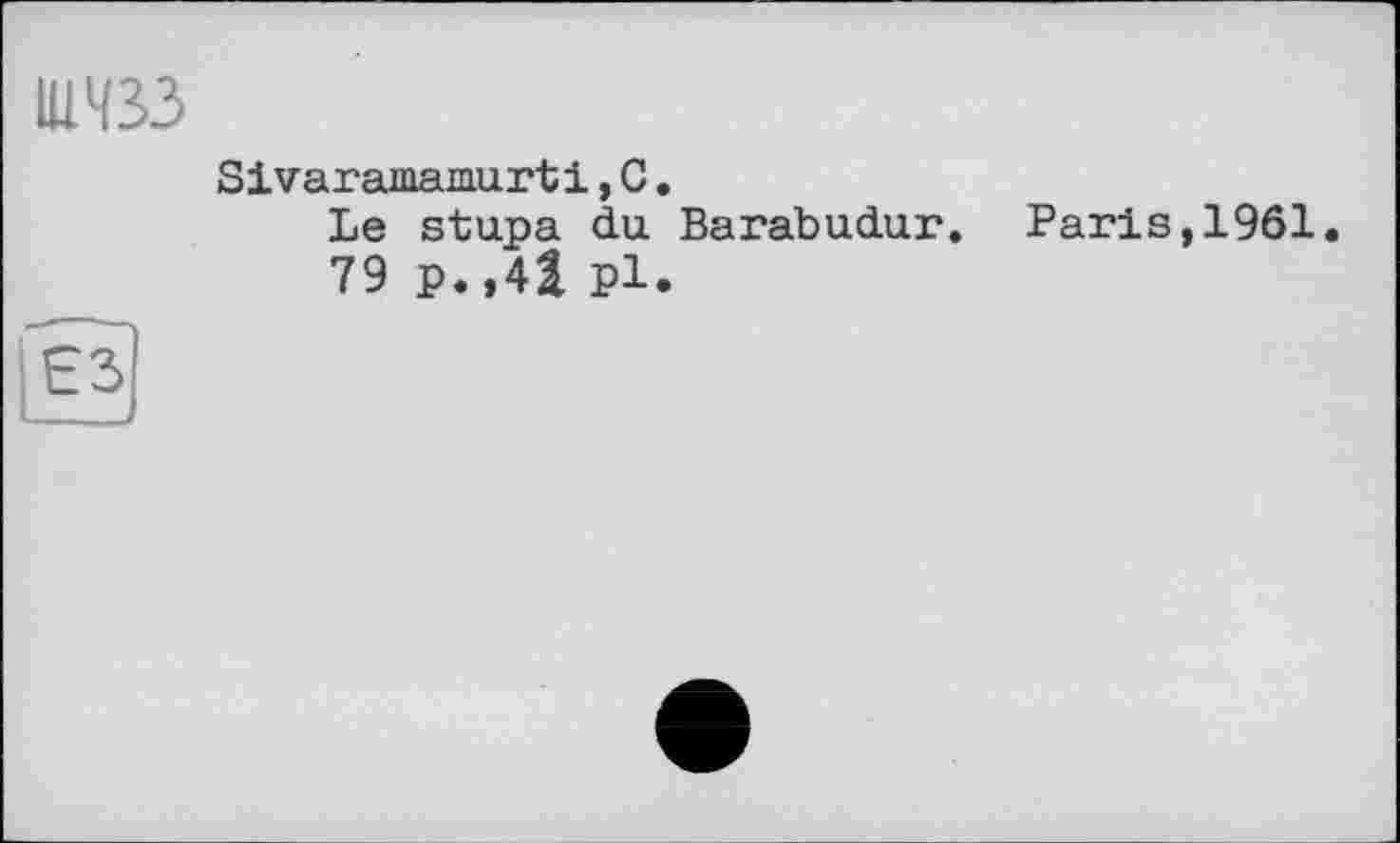 ﻿IU433
Sivaramamurti,С.
Le stupa du Barabudur. Paris,1961.
79 p.,41 pl.